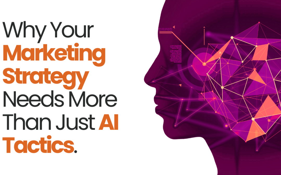 Why Your Marketing Strategy Needs More Than Just AI Tactics